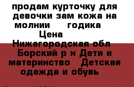 продам курточку для девочки зам/кожа на молнии[2-4 годика]. › Цена ­ 500 - Нижегородская обл., Борский р-н Дети и материнство » Детская одежда и обувь   